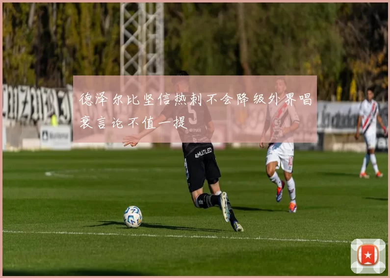 德泽尔比坚信热刺不会降级外界唱衰言论不值一提