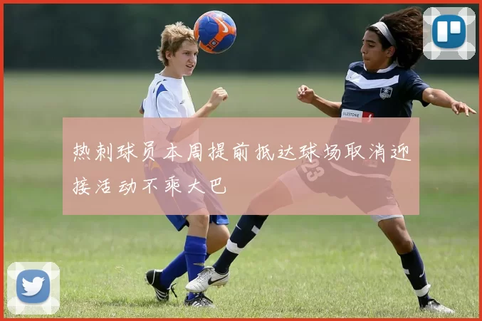 热刺球员本周提前抵达球场取消迎接活动不乘大巴