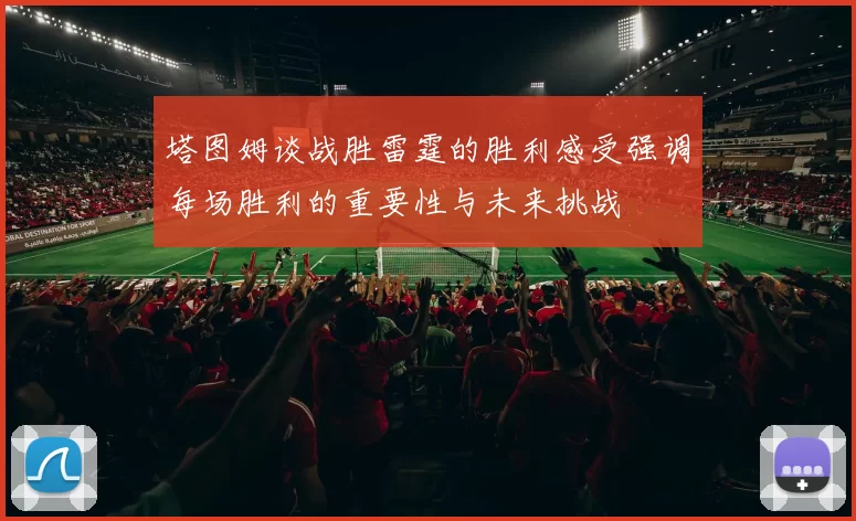 塔图姆谈战胜雷霆的胜利感受强调每场胜利的重要性与未来挑战