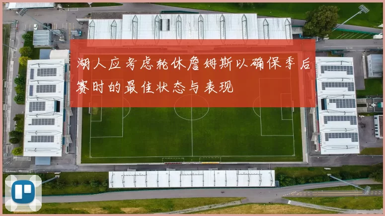 湖人应考虑轮休詹姆斯以确保季后赛时的最佳状态与表现
