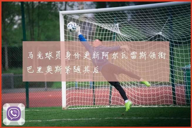 马竞球员身价更新阿尔瓦雷斯领衔巴里奥斯紧随其后