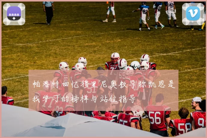帕洛特回忆穆里尼奥教导称凯恩是我学习的榜样与站位指导
