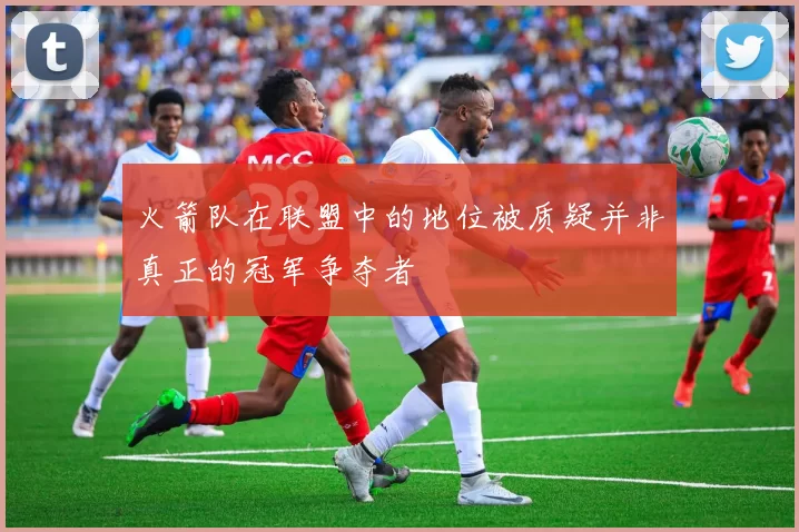 火箭队在联盟中的地位被质疑并非真正的冠军争夺者